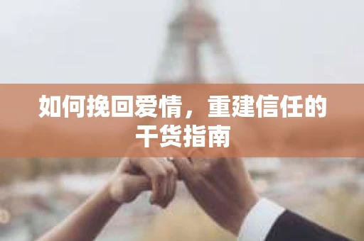如何挽回爱情，重建信任的干货指南