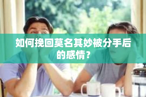如何挽回莫名其妙被分手后的感情？