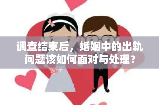 调查结束后，婚姻中的出轨问题该如何面对与处理？
