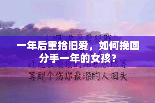 一年后重拾旧爱,如何挽回分手一年的女孩? 一年后重拾旧爱,如何挽回分手一年的女孩?