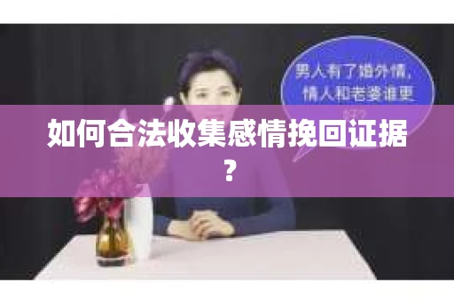 如何合法收集感情挽回证据？