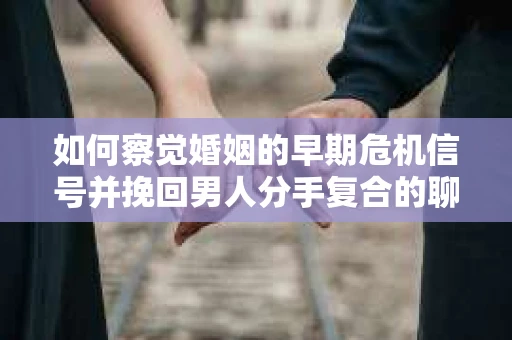 如何察觉婚姻的早期危机信号并挽回男人分手复合的聊天技巧？