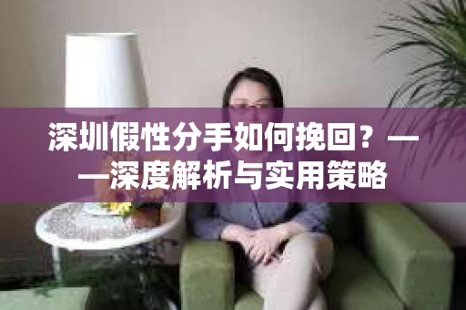 深圳假性分手如何挽回？——深度解析与实用策略