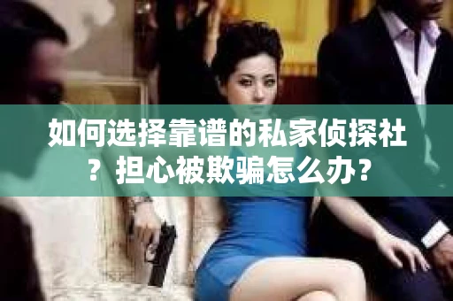 如何选择靠谱的私家侦探社？担心被欺骗怎么办？