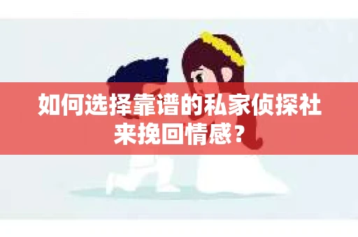 如何选择靠谱的私家侦探社来挽回情感？