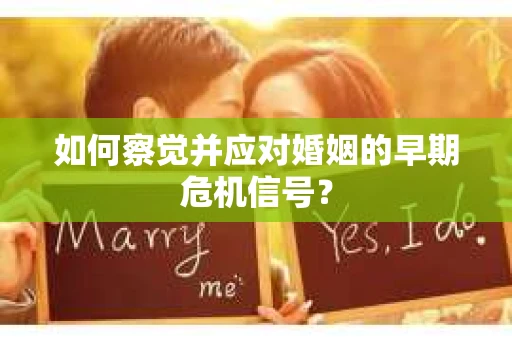 如何察觉并应对婚姻的早期危机信号？
