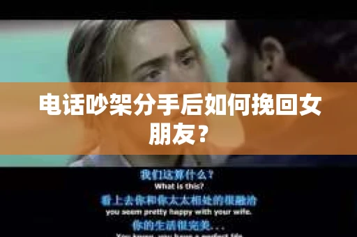 电话吵架分手后如何挽回女朋友？