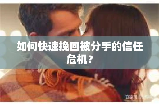 如何快速挽回被分手的信任危机？