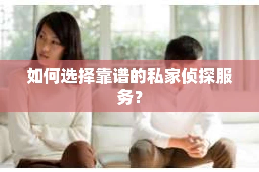 如何选择靠谱的私家侦探服务？