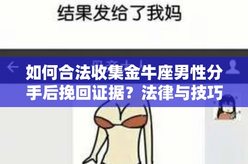 如何合法收集金牛座男性分手后挽回证据？法律与技巧的双重指导