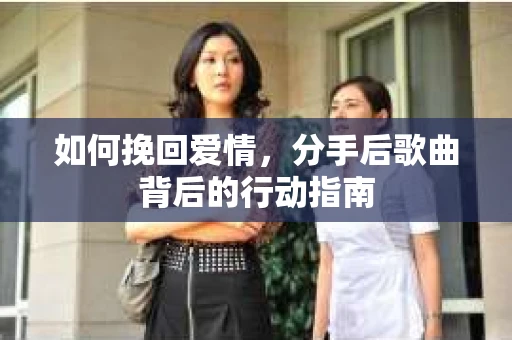 如何挽回爱情，分手后歌曲背后的行动指南