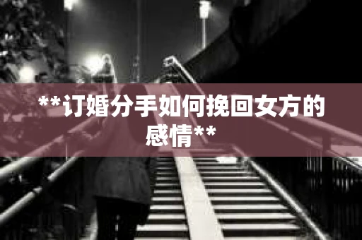 **订婚分手如何挽回女方的感情**