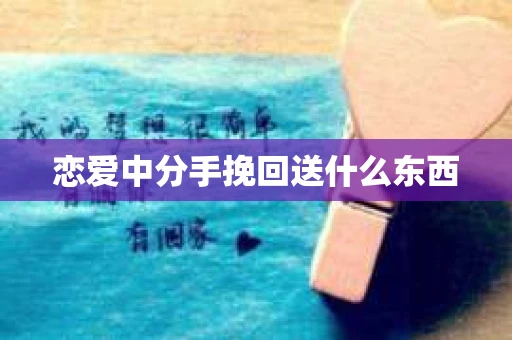 恋爱中分手挽回送什么东西