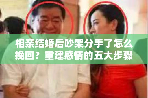 相亲结婚后吵架分手了怎么挽回？重建感情的五大步骤