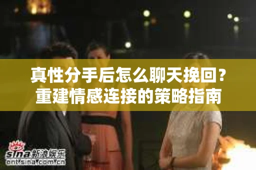 真性分手后怎么聊天挽回？重建情感连接的策略指南