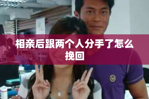 相亲后跟两个人分手了怎么挽回
