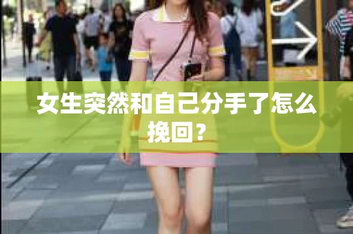 女生突然和自己分手了怎么挽回？