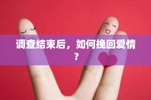 调查结束后，如何挽回爱情？