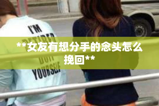 **女友有想分手的念头怎么挽回**