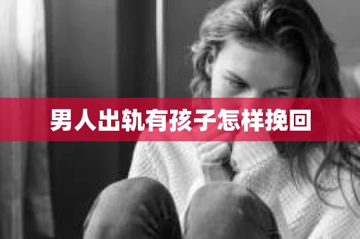 男人出轨有孩子怎样挽回