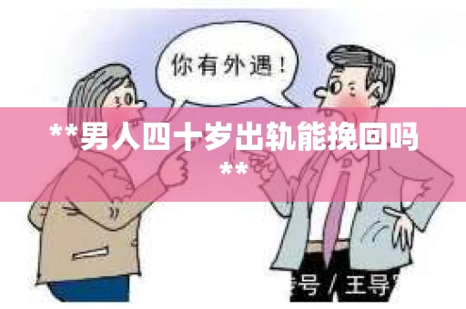 **男人四十岁出轨能挽回吗**
