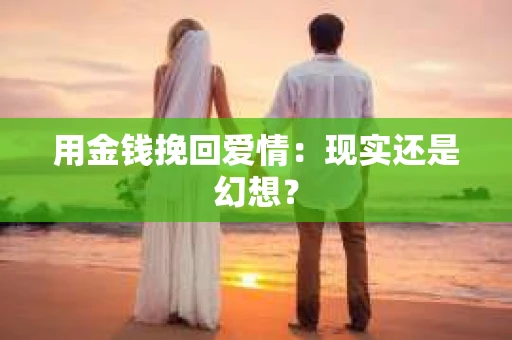 用金钱挽回爱情：现实还是幻想？