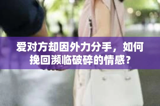 爱对方却因外力分手，如何挽回濒临破碎的情感？