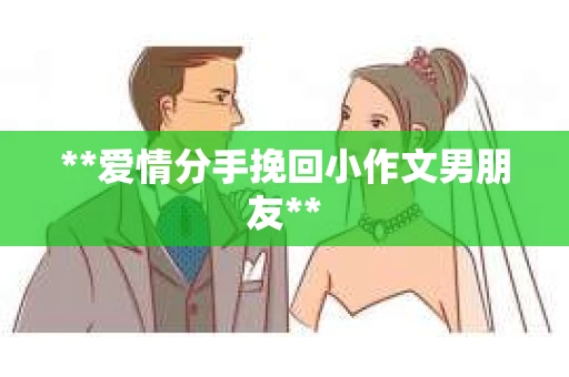 **爱情分手挽回小作文男朋友**