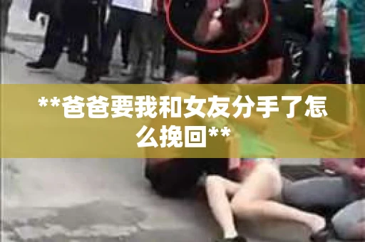 **爸爸要我和女友分手了怎么挽回**