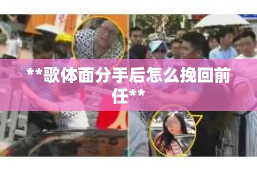 **歌体面分手后怎么挽回前任**