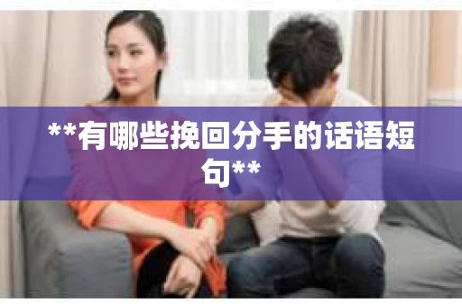 **有哪些挽回分手的话语短句**