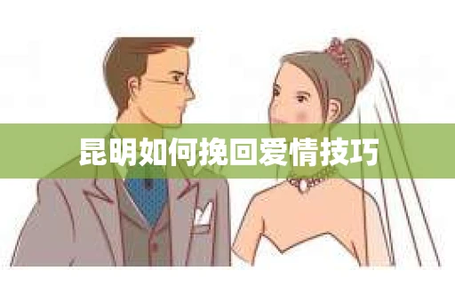 昆明如何挽回爱情技巧