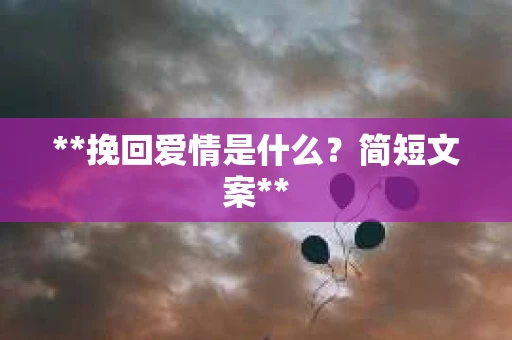 **挽回爱情是什么？简短文案**