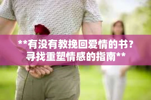 **有没有教挽回爱情的书？寻找重塑情感的指南**
