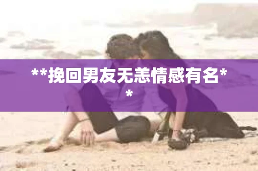 **挽回男友无恙情感有名**