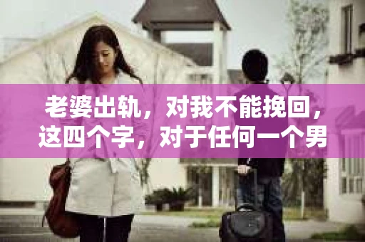 老婆出轨，对我不能挽回，这四个字，对于任何一个男人来说，都是一场无法言说的痛。我曾经以为，婚姻是爱情的港湾，是彼此依靠的避风港，然而，现实却给了我一记响亮的耳光。今天，我想和大家聊聊这个沉重的话题，希望能给那些正在经历或即将经历类似痛苦的人一些安慰和启示。