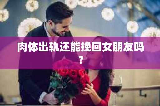 肉体出轨还能挽回女朋友吗？