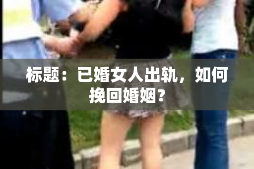 标题：已婚女人出轨，如何挽回婚姻？