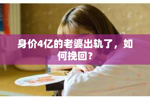 身价4亿的老婆出轨了，如何挽回？