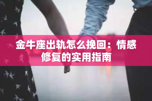金牛座出轨怎么挽回：情感修复的实用指南
