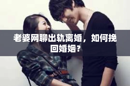 老婆网聊出轨离婚，如何挽回婚姻？