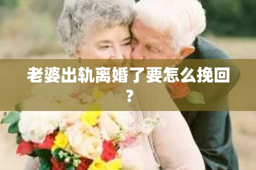 老婆出轨离婚了要怎么挽回？