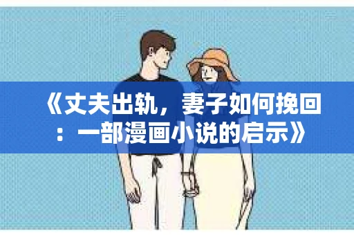 《丈夫出轨，妻子如何挽回：一部漫画小说的启示》