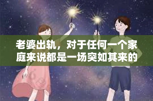老婆出轨，对于任何一个家庭来说都是一场突如其来的风暴。面对这样的困境，如何挽回婚姻，重拾家庭的和谐，成为了许多人迫切想要了解的问题。今天，我们就来聊聊这个敏感而现实的话题——老婆出轨最好的挽回办法。