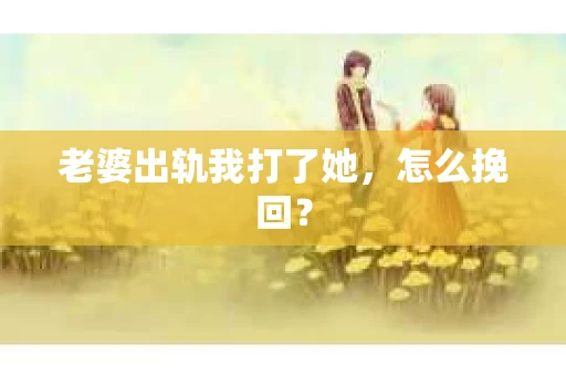 老婆出轨我打了她，怎么挽回？