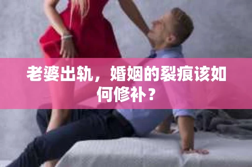 老婆出轨，婚姻的裂痕该如何修补？
