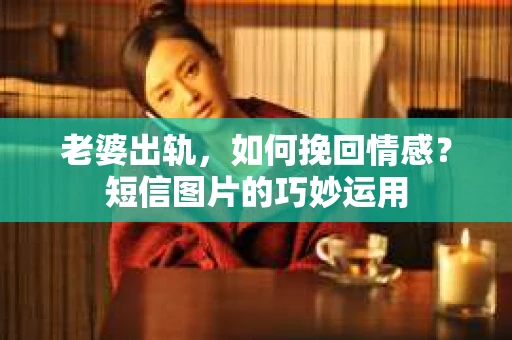 老婆出轨，如何挽回情感？短信图片的巧妙运用