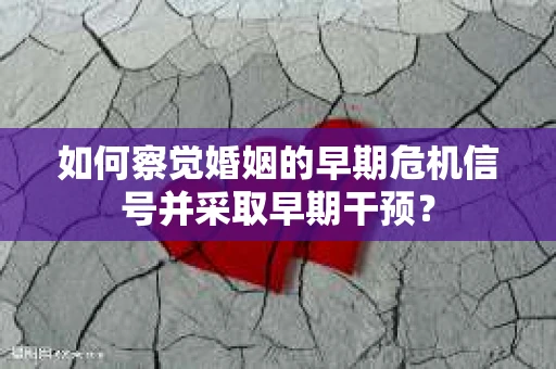 如何察觉婚姻的早期危机信号并采取早期干预？