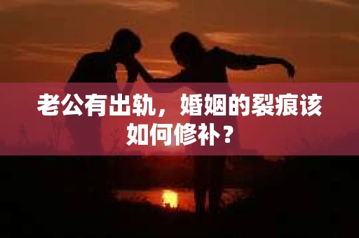 老公有出轨，婚姻的裂痕该如何修补？