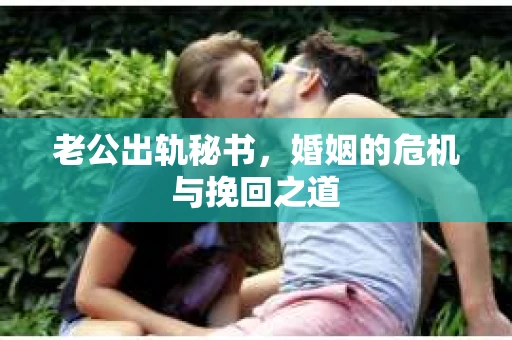老公出轨秘书，婚姻的危机与挽回之道